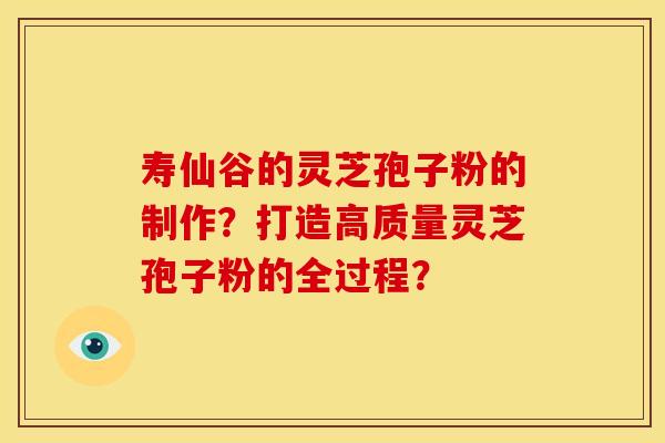寿仙谷的灵芝孢子粉的制作?打造高质量灵芝孢子粉的全过程?