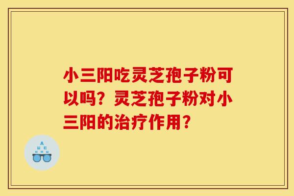 小三阳吃灵芝孢子粉可以吗?灵芝孢子粉对小三阳的治疗作用?