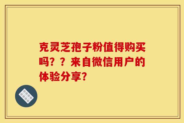 克灵芝孢子粉值得购买吗??来自微信用户的体验分享?