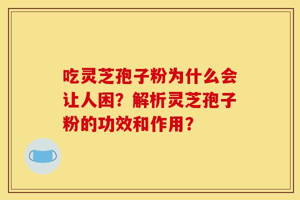 吃灵芝孢子粉为什么会让人困?解析灵芝孢子粉的功效和作用?