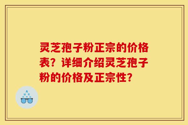 灵芝孢子粉正宗的价格表?详细介绍灵芝孢子粉的价格及正宗性?
