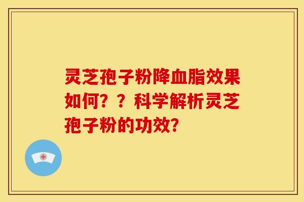 灵芝孢子粉降血脂效果如何??科学解析灵芝孢子粉的功效?