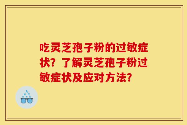 吃灵芝孢子粉的过敏症状?了解灵芝孢子粉过敏症状及应对方法?
