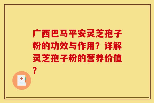 广西巴马平安灵芝孢子粉的功效与作用?详解灵芝孢子粉的营养价值?