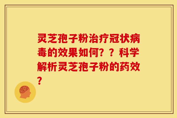灵芝孢子粉治疗冠状病毒的效果如何？？科学解析灵芝孢子粉的药效？