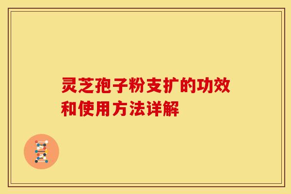 灵芝孢子粉支扩的功效和使用方法详解