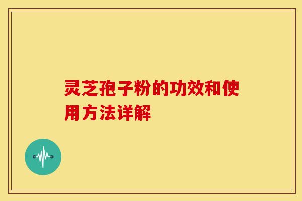 灵芝孢子粉的功效和使用方法详解