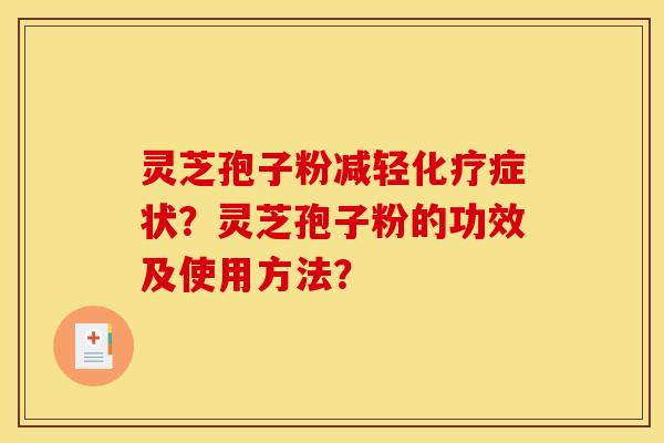灵芝孢子粉减轻化疗症状？灵芝孢子粉的功效及使用方法？