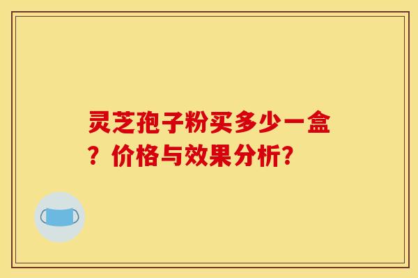 灵芝孢子粉买多少一盒?价格与效果分析?