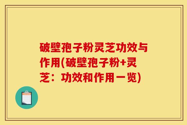 破壁孢子粉灵芝功效与作用(破壁孢子粉+灵芝:功效和作用一览)