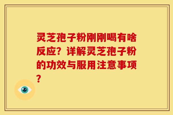 灵芝孢子粉刚刚喝有啥反应?详解灵芝孢子粉的功效与服用注意事项?