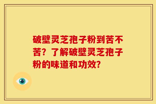 破壁灵芝孢子粉到苦不苦?了解破壁灵芝孢子粉的味道和功效?