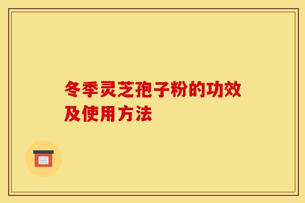 冬季灵芝孢子粉的功效及使用方法