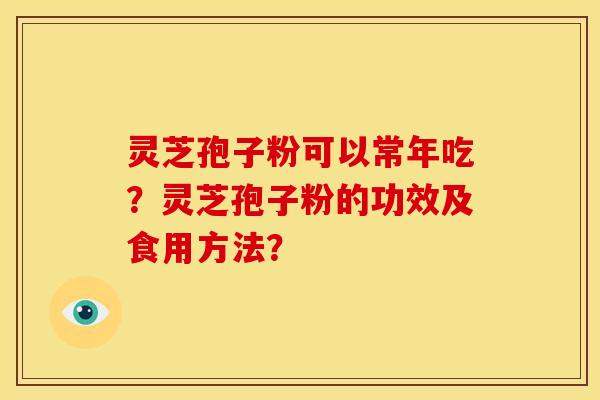 灵芝孢子粉可以常年吃?灵芝孢子粉的功效及食用方法?