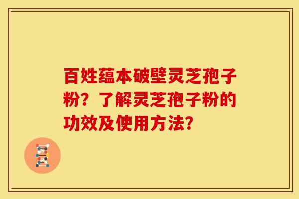 百姓蕴本破壁灵芝孢子粉?了解灵芝孢子粉的功效及使用方法?