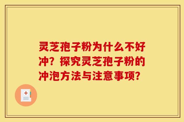 灵芝孢子粉为什么不好冲？探究灵芝孢子粉的冲泡方法与注意事项？