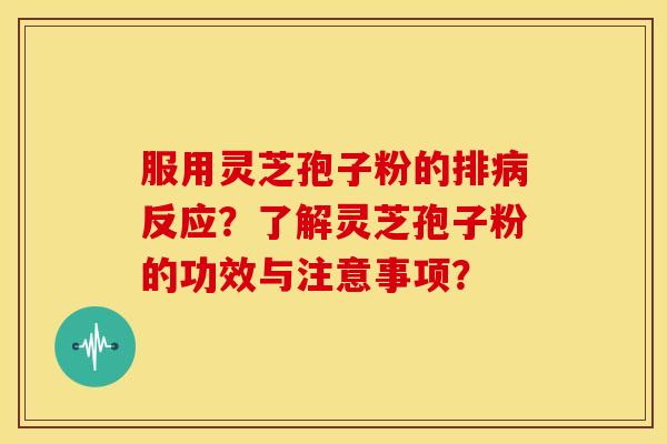 服用灵芝孢子粉的排病反应?了解灵芝孢子粉的功效与注意事项?