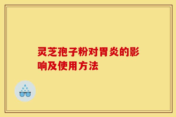 灵芝孢子粉对胃炎的影响及使用方法