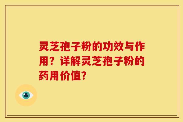 灵芝孢子粉的功效与作用?详解灵芝孢子粉的药用价值?