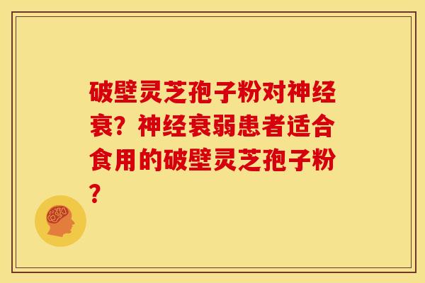破壁灵芝孢子粉对神经衰?神经衰弱患者适合食用的破壁灵芝孢子粉?