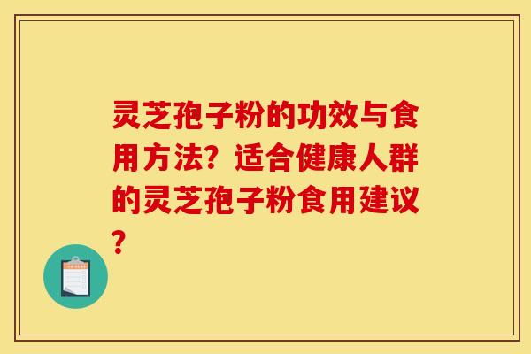 灵芝孢子粉的功效与食用方法？适合健康人群的灵芝孢子粉食用建议？