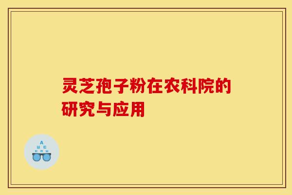 灵芝孢子粉在农科院的研究与应用
