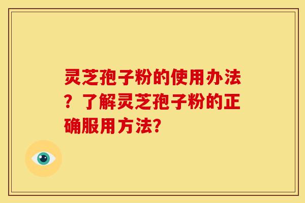 灵芝孢子粉的使用办法？了解灵芝孢子粉的正确服用方法？