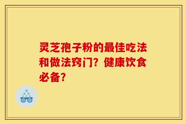 灵芝孢子粉的最佳吃法和做法窍门？健康饮食必备？