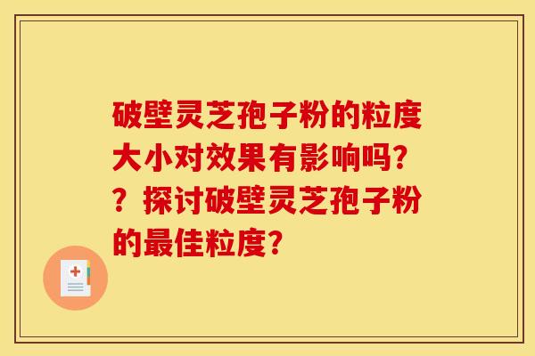 破壁灵芝孢子粉的粒度大小对效果有影响吗??探讨破壁灵芝孢子粉的最佳粒度?