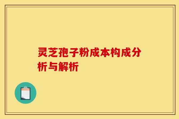 灵芝孢子粉成本构成分析与解析