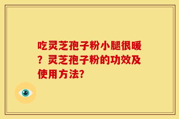 吃灵芝孢子粉小腿很暖?灵芝孢子粉的功效及使用方法?