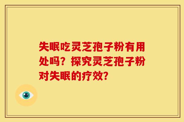 失眠吃灵芝孢子粉有用处吗?探究灵芝孢子粉对失眠的疗效?