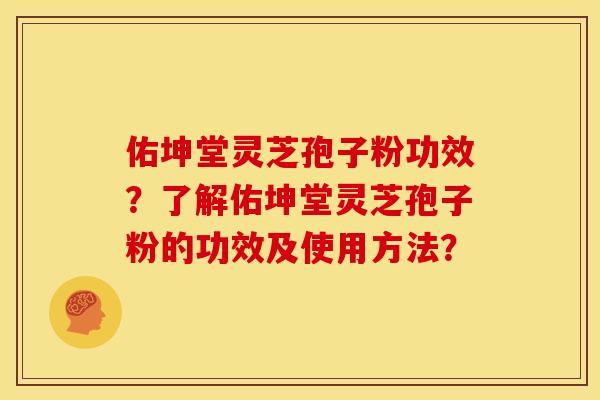 佑坤堂灵芝孢子粉功效?了解佑坤堂灵芝孢子粉的功效及使用方法?