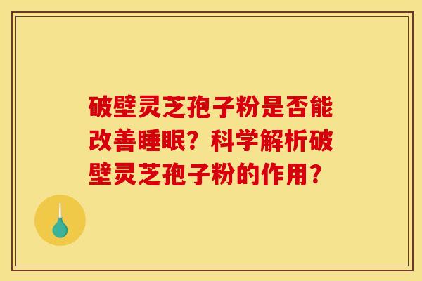 破壁灵芝孢子粉是否能改善睡眠?科学解析破壁灵芝孢子粉的作用?
