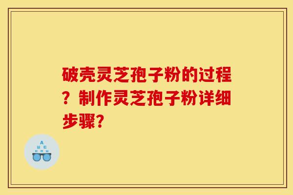 破壳灵芝孢子粉的过程?制作灵芝孢子粉详细步骤?