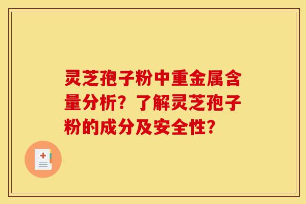 灵芝孢子粉中重金属含量分析？了解灵芝孢子粉的成分及安全性？