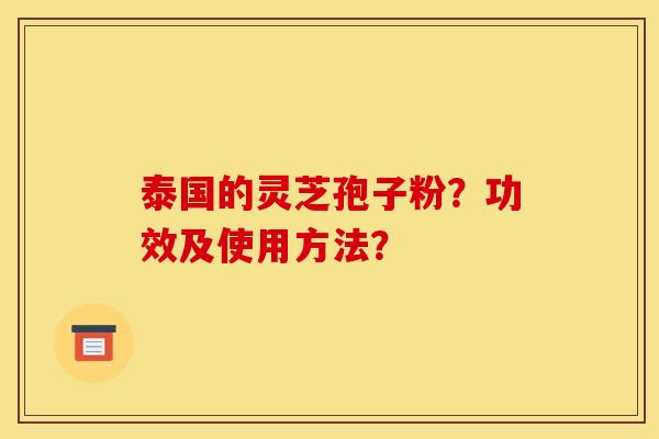 泰国的灵芝孢子粉?功效及使用方法?
