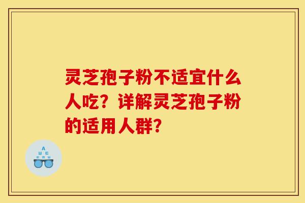 灵芝孢子粉不适宜什么人吃?详解灵芝孢子粉的适用人群?