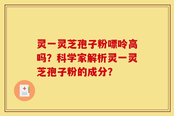 灵一灵芝孢子粉嘌呤高吗？科学家解析灵一灵芝孢子粉的成分？