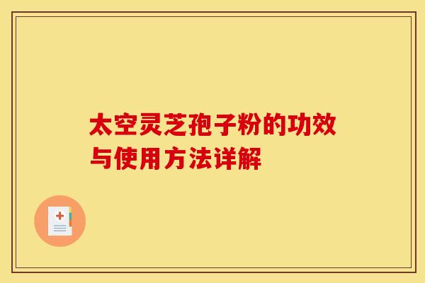 太空灵芝孢子粉的功效与使用方法详解