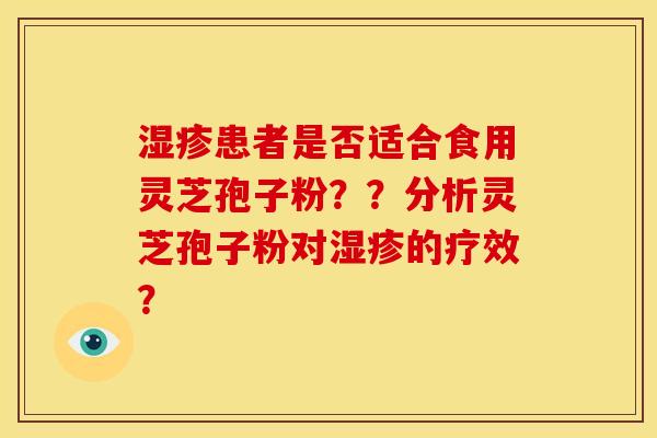 湿疹患者是否适合食用灵芝孢子粉??分析灵芝孢子粉对湿疹的疗效?