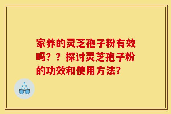 家养的灵芝孢子粉有效吗？？探讨灵芝孢子粉的功效和使用方法？