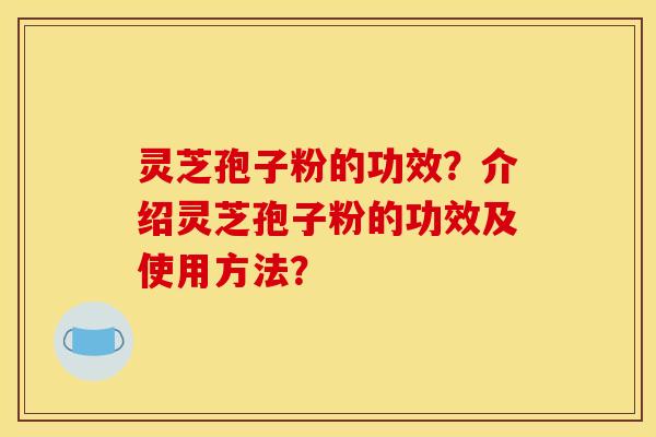 灵芝孢子粉的功效?介绍灵芝孢子粉的功效及使用方法?