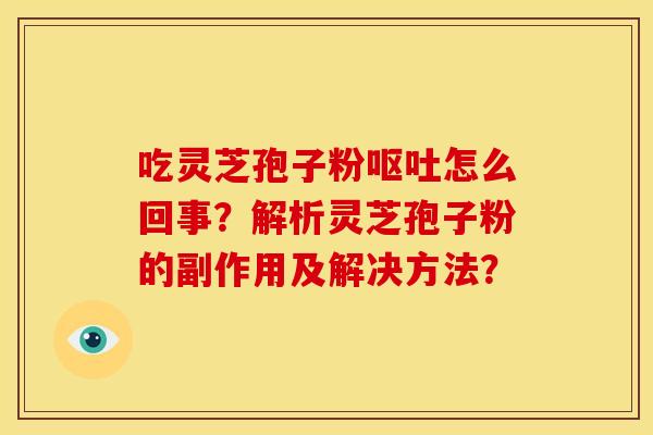 吃灵芝孢子粉呕吐怎么回事?解析灵芝孢子粉的副作用及解决方法?
