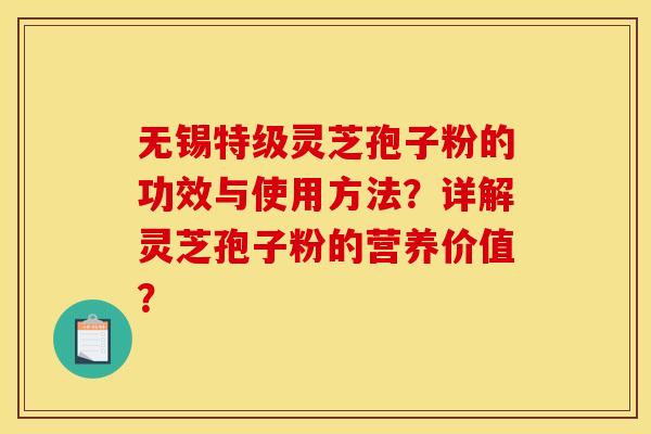 无锡特级灵芝孢子粉的功效与使用方法？详解灵芝孢子粉的营养价值？