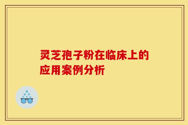 灵芝孢子粉在临床上的应用案例分析