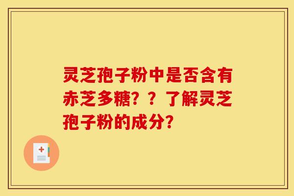灵芝孢子粉中是否含有赤芝多糖??了解灵芝孢子粉的成分?