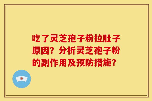 吃了灵芝孢子粉拉肚子原因?分析灵芝孢子粉的副作用及预防措施?