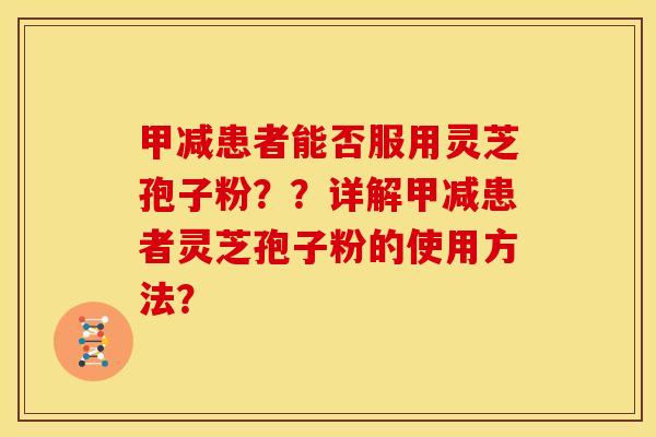 甲减患者能否服用灵芝孢子粉??详解甲减患者灵芝孢子粉的使用方法?