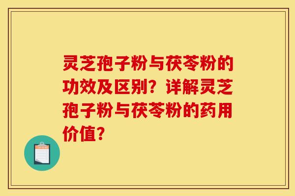 灵芝孢子粉与茯苓粉的功效及区别?详解灵芝孢子粉与茯苓粉的药用价值?